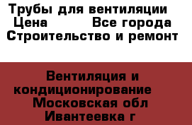Трубы для вентиляции › Цена ­ 473 - Все города Строительство и ремонт » Вентиляция и кондиционирование   . Московская обл.,Ивантеевка г.